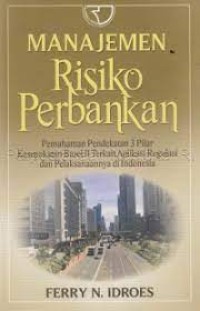 Image of Manajemen Risiko Perbankan : Pemahaman Pendekatan 3 Pilar Kesepakatan Basel II Terkait Aplikasi Regulasi dan Pelaksanaannya di Indonesia